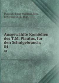 Ausgewhlte Komdien des T.M. Plautus, fr den Schulgebrauch;. 04