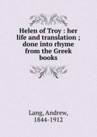 Helen of Troy : her life and translation ; done into rhyme from the Greek books
