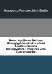 Horou Apollonos Neiloou Hieroglyphika eklekta = Hori Apollinis Selecta hieroglyphica : imagines vero cum priuilegio