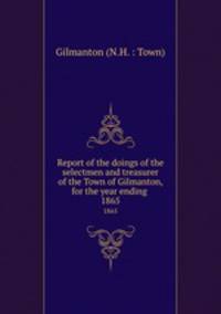 Report of the doings of the selectmen and treasurer of the Town of Gilmanton, for the year ending .. 1865