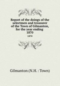 Report of the doings of the selectmen and treasurer of the Town of Gilmanton, for the year ending .. 1870