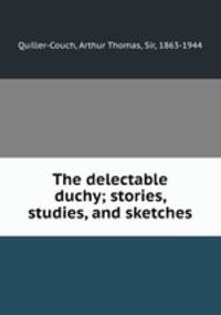 The delectable duchy; stories, studies, and sketches