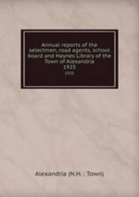 Annual reports of the selectmen, road agents, school board and Haynes Library of the Town of Alexandria. 1925