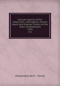 Annual reports of the selectmen, road agents, school board and Haynes Library of the Town of Alexandria. 1926