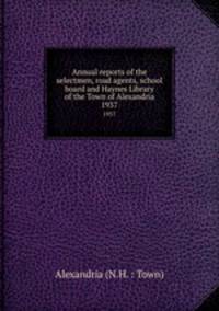 Annual reports of the selectmen, road agents, school board and Haynes Library of the Town of Alexandria. 1937