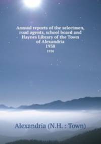 Annual reports of the selectmen, road agents, school board and Haynes Library of the Town of Alexandria. 1938