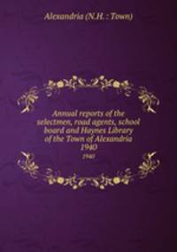 Annual reports of the selectmen, road agents, school board and Haynes Library of the Town of Alexandria. 1940