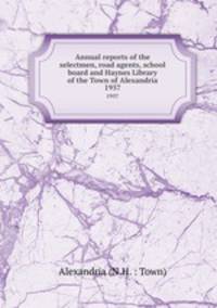 Annual reports of the selectmen, road agents, school board and Haynes Library of the Town of Alexandria. 1957