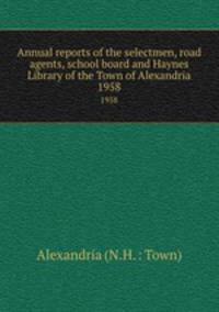 Annual reports of the selectmen, road agents, school board and Haynes Library of the Town of Alexandria. 1958