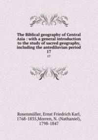 The Biblical geography of Central Asia : with a general introduction to the study of sacred geography, including the antediluvian period. 17
