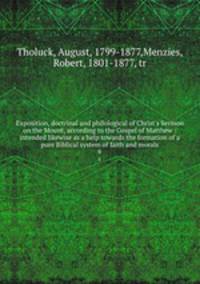 Exposition, doctrinal and philological of Christ`s Sermon on the Mount, according to the Gospel of Matthew : intended likewise as a help towards the formation of a pure Biblical system of faith and morals. 6