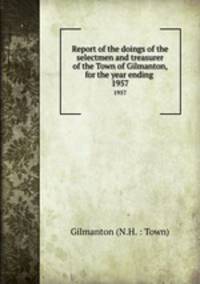 Report of the doings of the selectmen and treasurer of the Town of Gilmanton, for the year ending .. 1957