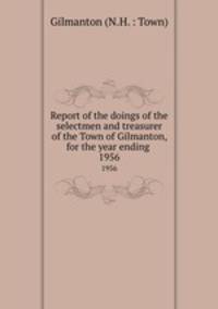 Report of the doings of the selectmen and treasurer of the Town of Gilmanton, for the year ending .. 1956