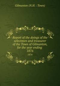 Report of the doings of the selectmen and treasurer of the Town of Gilmanton, for the year ending .. 1876