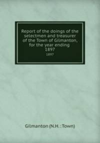 Report of the doings of the selectmen and treasurer of the Town of Gilmanton, for the year ending .. 1897