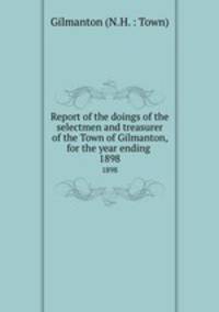 Report of the doings of the selectmen and treasurer of the Town of Gilmanton, for the year ending .. 1898