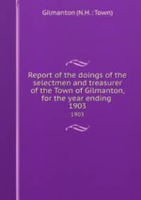 Report of the doings of the selectmen and treasurer of the Town of Gilmanton, for the year ending .. 1903