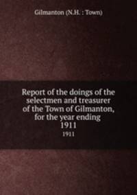 Report of the doings of the selectmen and treasurer of the Town of Gilmanton, for the year ending .. 1911