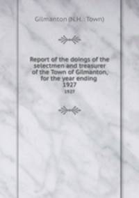 Report of the doings of the selectmen and treasurer of the Town of Gilmanton, for the year ending .. 1927
