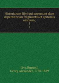 Historiarum libri qui supersunt dum deperditorum fragmentis et epitomis omnium;. 1
