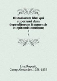 Historiarum libri qui supersunt dum deperditorum fragmentis et epitomis omnium;. 5