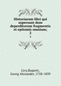 Historiarum libri qui supersunt dum deperditorum fragmentis et epitomis omnium;. 2