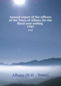 Annual report of the officers of the Town of Albany for the fiscal year ending .. 1945