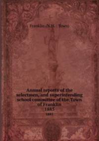Annual reports of the selectmen, and superintending school committee of the Town of Franklin. 1885