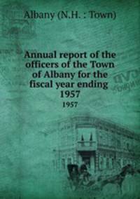 Annual report of the officers of the Town of Albany for the fiscal year ending .. 1957