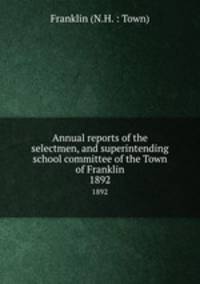 Annual reports of the selectmen, and superintending school committee of the Town of Franklin. 1892
