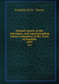 Annual reports of the selectmen, and superintending school committee of the Town of Franklin. 1893