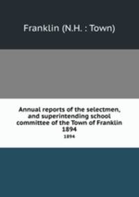 Annual reports of the selectmen, and superintending school committee of the Town of Franklin. 1894