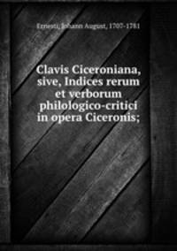 Clavis Ciceroniana, sive, Indices rerum et verborum philologico-critici in opera Ciceronis;