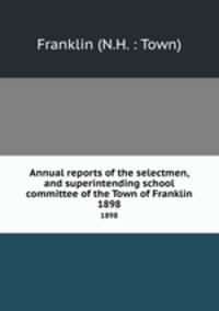 Annual reports of the selectmen, and superintending school committee of the Town of Franklin. 1898