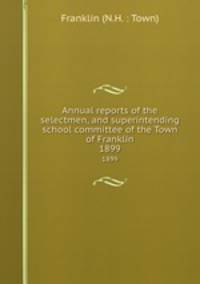 Annual reports of the selectmen, and superintending school committee of the Town of Franklin. 1899