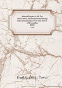 Annual reports of the selectmen, and superintending school committee of the Town of Franklin. 1900