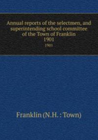 Annual reports of the selectmen, and superintending school committee of the Town of Franklin. 1901