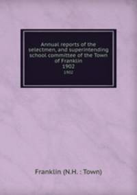 Annual reports of the selectmen, and superintending school committee of the Town of Franklin. 1902