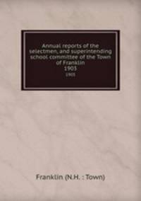 Annual reports of the selectmen, and superintending school committee of the Town of Franklin. 1903