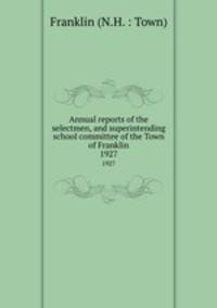 Annual reports of the selectmen, and superintending school committee of the Town of Franklin. 1927
