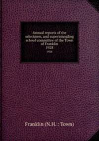 Annual reports of the selectmen, and superintending school committee of the Town of Franklin. 1928