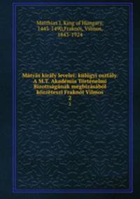 Matyas kiraly levelei: kulugyi osztaly. A M.T. Akademia Tortenelmi Bizottsaganak megbizasabol kozzeteszi Fraknoi Vilmos