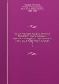 II. i.e. masodik Rakoczi Ferencz fejedelem leveleskonyvei, leveltaranak egykoru lajstromaival, 1703-1712. Kozli Thaol Kalman
