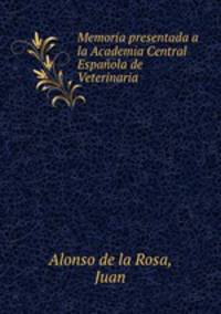 Memoria presentada a la Academia Central Espanola de Veterinaria