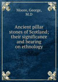 Ancient pillar stones of Scotland; their significance and bearing on ethnology