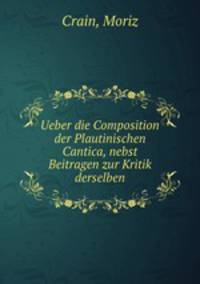 Ueber die Composition der Plautinischen Cantica, nebst Beitragen zur Kritik derselben