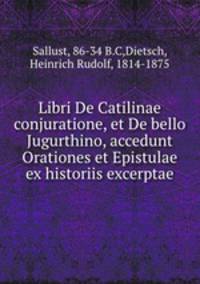 Libri De Catilinae conjuratione, et De bello Jugurthino, accedunt Orationes et Epistulae ex historiis excerptae