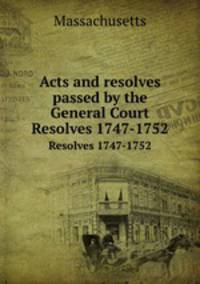 Acts and resolves passed by the General Court. Resolves 1747-1752