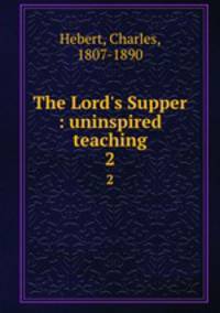 The Lord`s Supper : uninspired teaching. 2