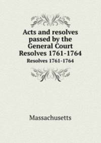 Acts and resolves passed by the General Court. Resolves 1761-1764